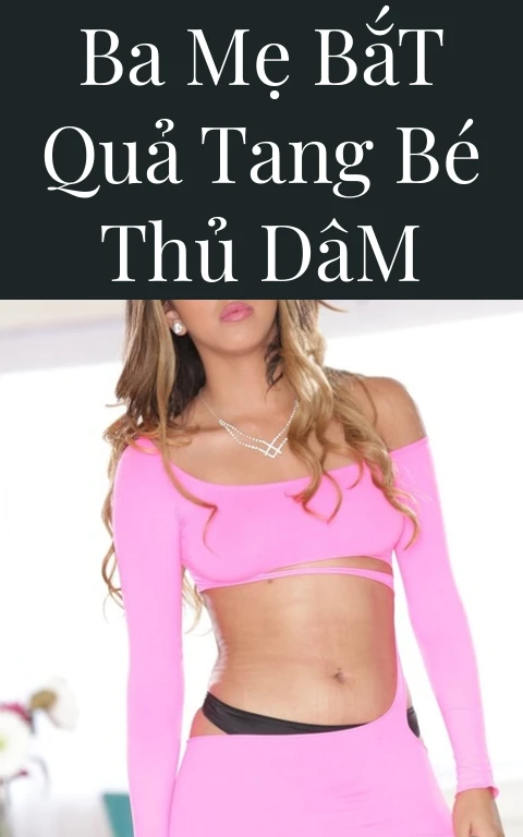 Ba Mẹ Bắt Quả Tang Bé Thủ Dâm