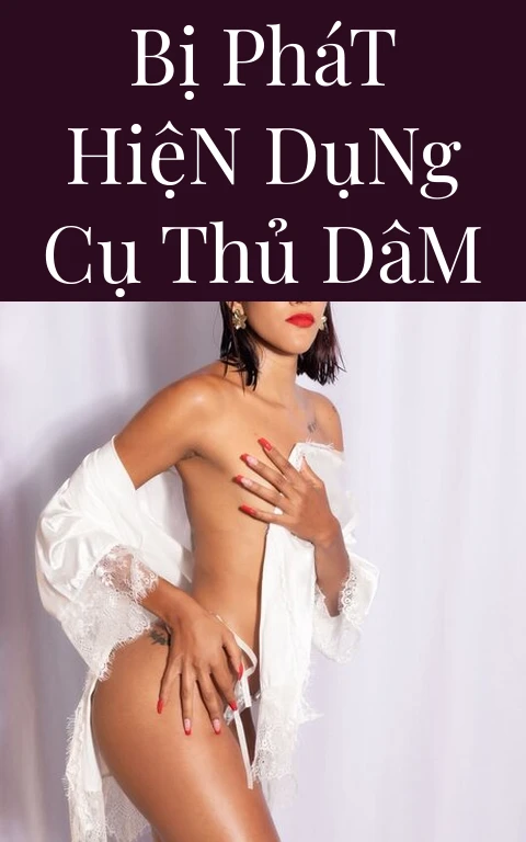 Bị Phát Hiện Dụng Cụ Thủ Dâm