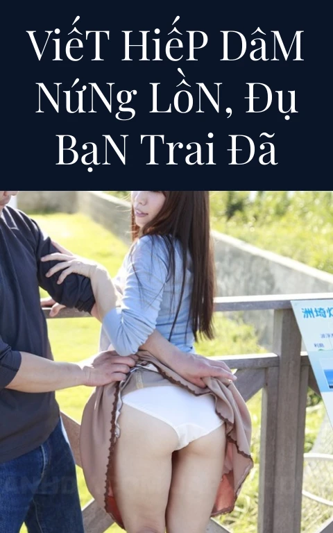 Viết Hiếp Dâm Nứng Lồn, Đụ Bạn Trai Đã