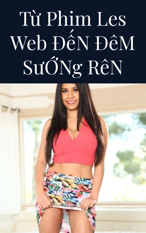 Từ Phim Les Web Đến Đêm Sướng Rên