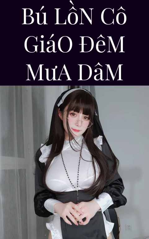Bú Lồn Cô Giáo Đêm Mưa Dâm