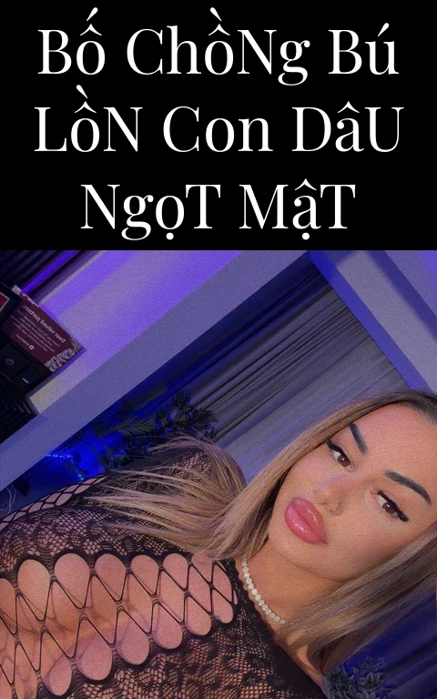 Bố Chồng Bú Lồn Con Dâu Ngọt Mật