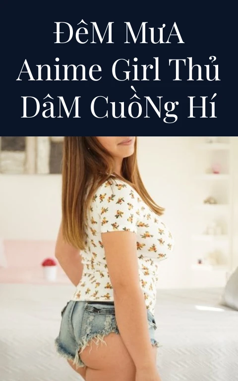 Đêm Mưa Anime Girl Thủ Dâm Cuồng Hí