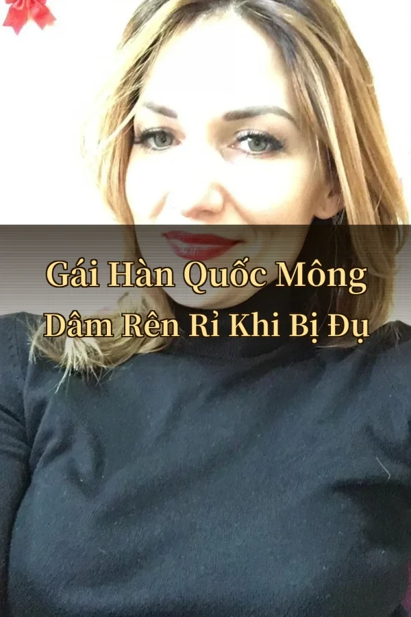 Gái Hàn Quốc Mông Dâm Rên Rỉ Khi Bị Đụ