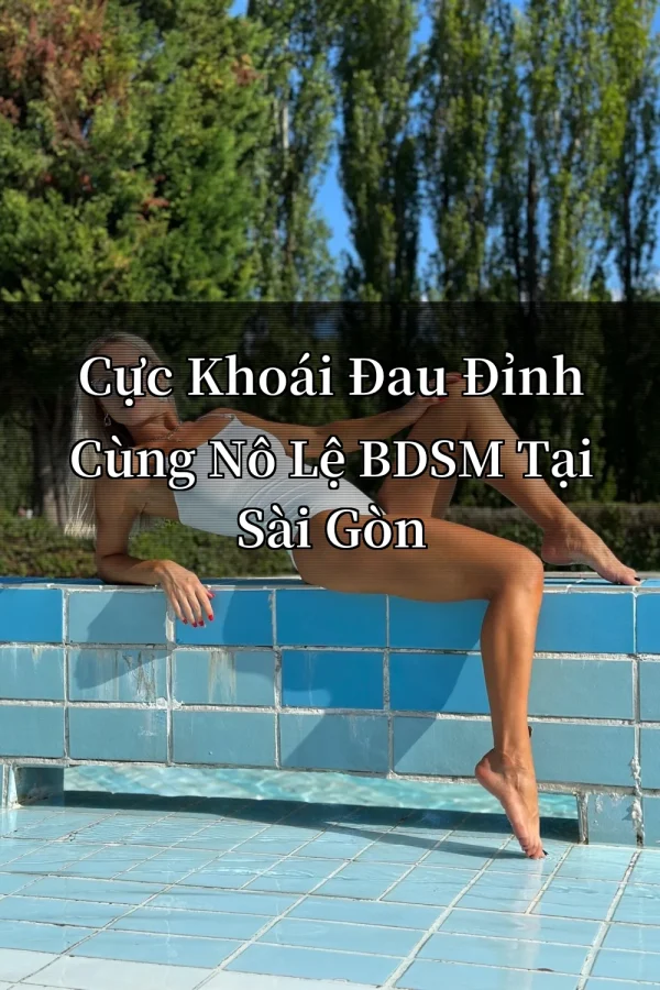 Cực Khoái Đau Đỉnh Cùng Nô Lệ BDSM Tại Sài Gòn