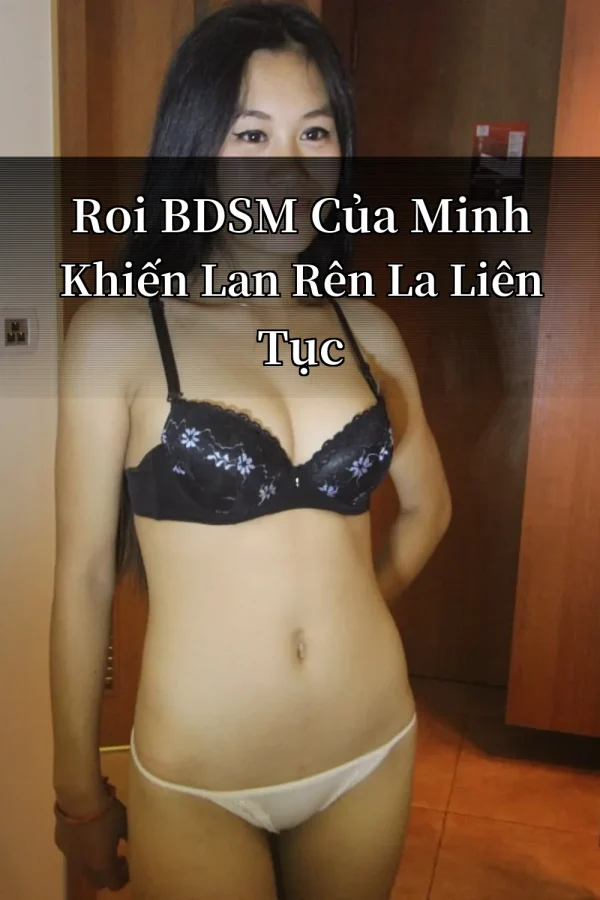 Roi BDSM Của Minh Khiến Lan Rên La Liên Tục