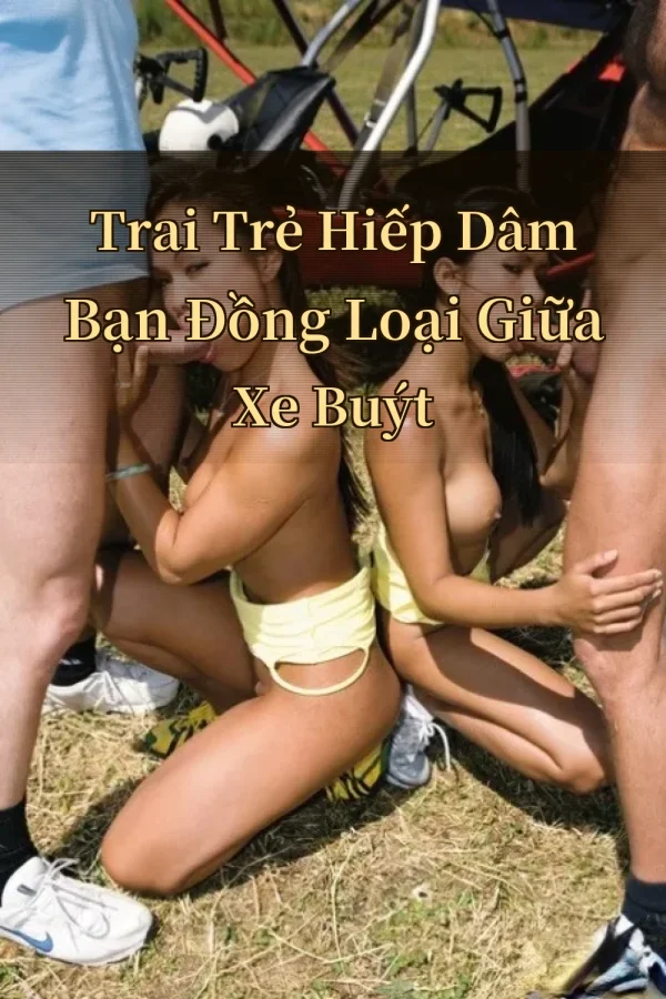Trai Trẻ Hiếp Dâm Bạn Đồng Loại Giữa Xe Buýt