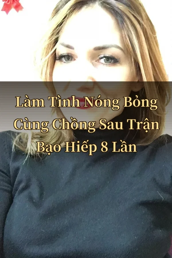 Làm Tình Nóng Bỏng Cùng Chồng Sau Trận Bạo Hiếp 8 Lần