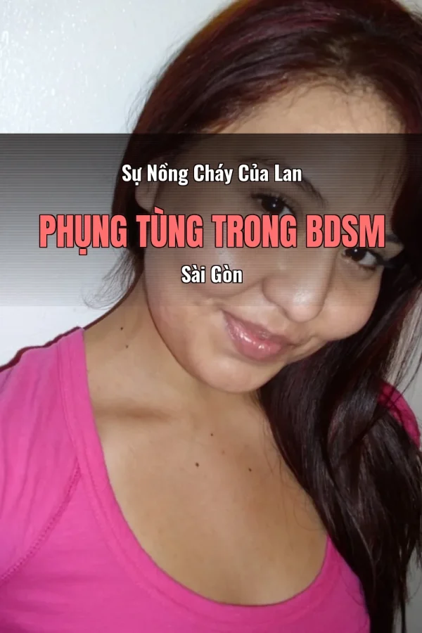 Sự Nồng Cháy Của Lan Phụng Tùng Trong BDSM Sài Gòn