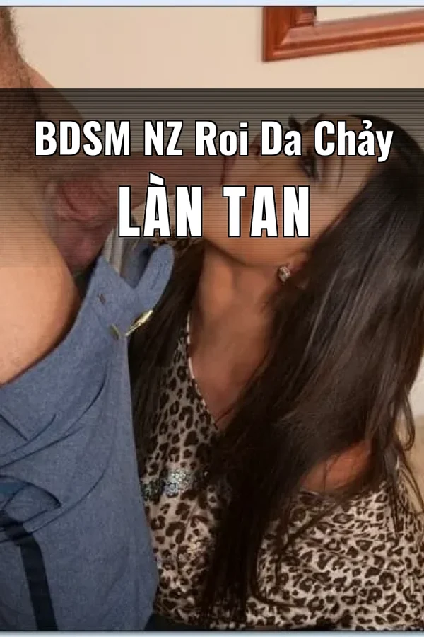 BDSM NZ Roi Da Chảy Làn Tan