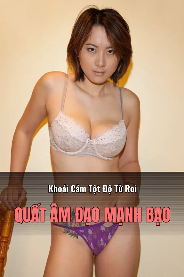 Khoái Cảm Tột Độ Từ Roi Quất Âm Đạo Mạnh Bạo