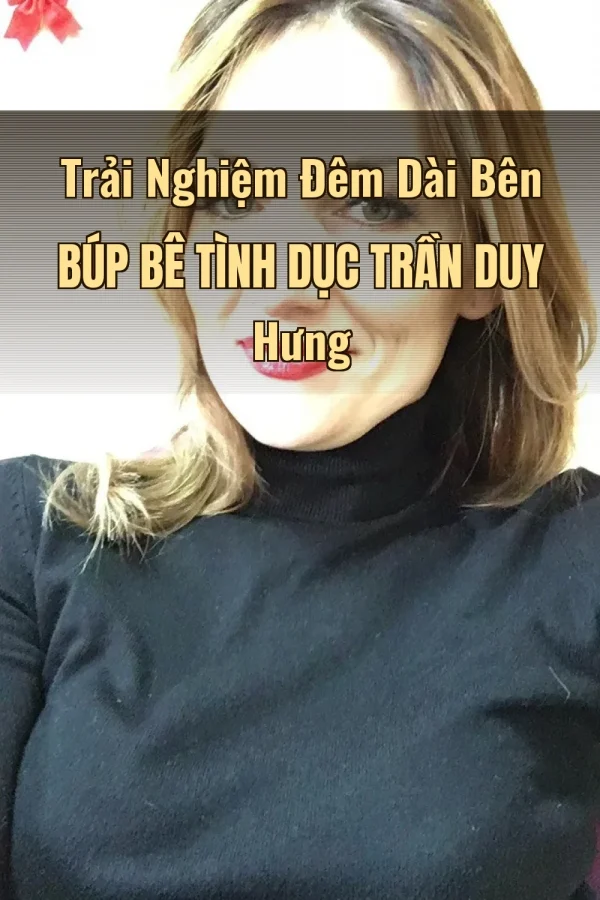 Trải Nghiệm Đêm Dài Bên Búp Bê Tình Dục Trần Duy Hưng