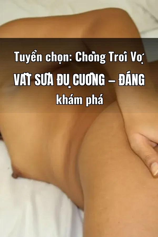 Tuyển chọn: Chồng Trói Vợ Vắt Sữa Đụ Cuồng — Đáng khám phá