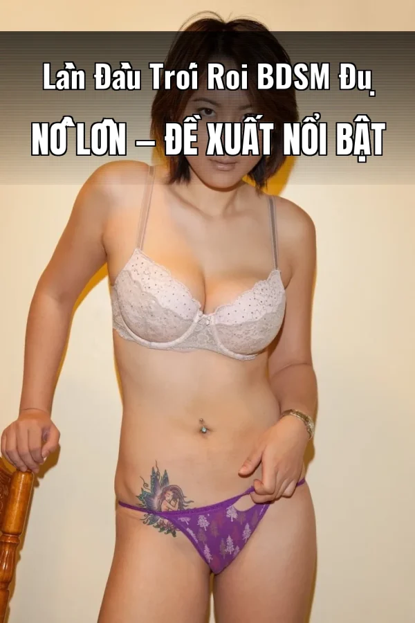 Lần Đầu Trói Roi BDSM Đụ Nổ Lồn — Đề xuất nổi bật