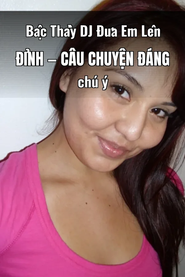 Bậc Thầy DJ Đưa Em Lên Đỉnh — Câu chuyện đáng chú ý
