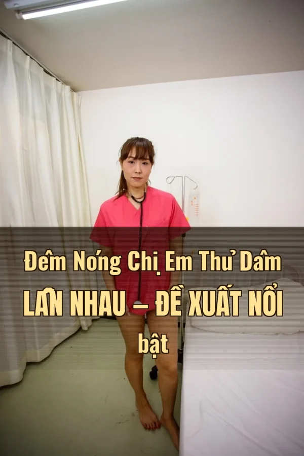 Đêm Nóng Chị Em Thủ Dâm Lẫn Nhau — Đề xuất nổi bật