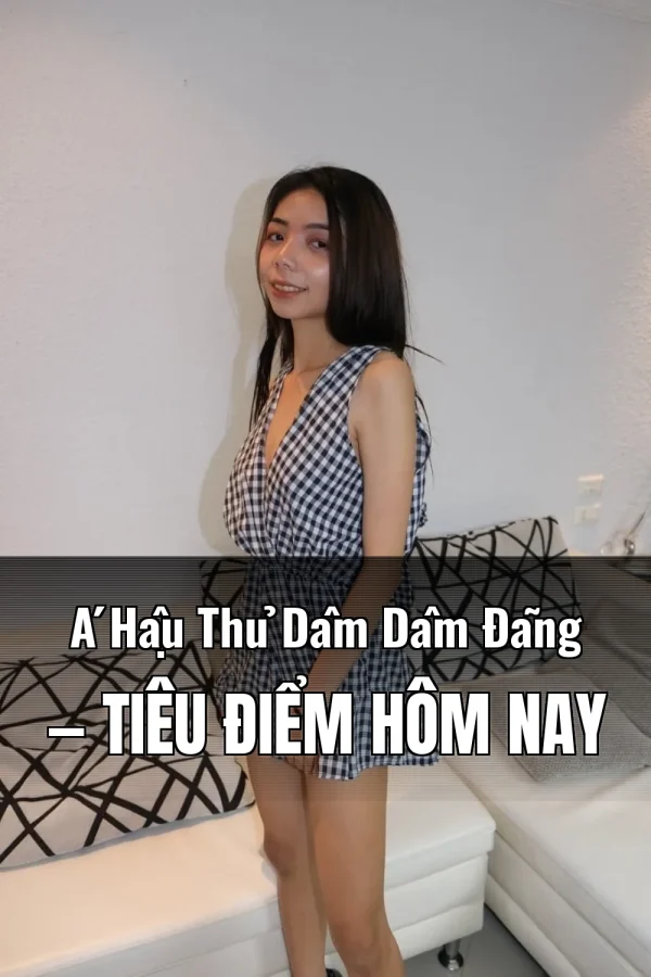 Á Hậu Thủ Dâm Dâm Đãng — Tiêu điểm hôm nay