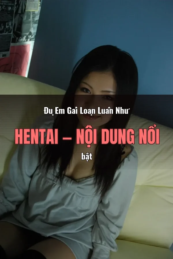 Đụ Em Gái Loạn Luân Như Hentai — Nội dung nổi bật