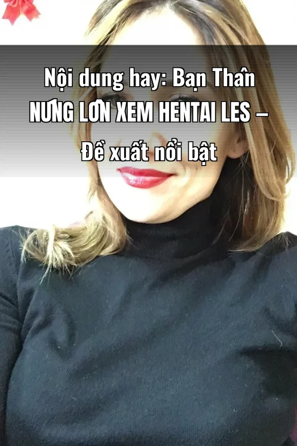 Nội dung hay: Bạn Thân Nứng Lồn Xem Hentai Les — Đề xuất nổi bật