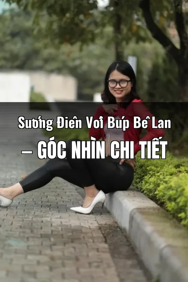 Sướng Điên Với Búp Bê Lan — Góc nhìn chi tiết