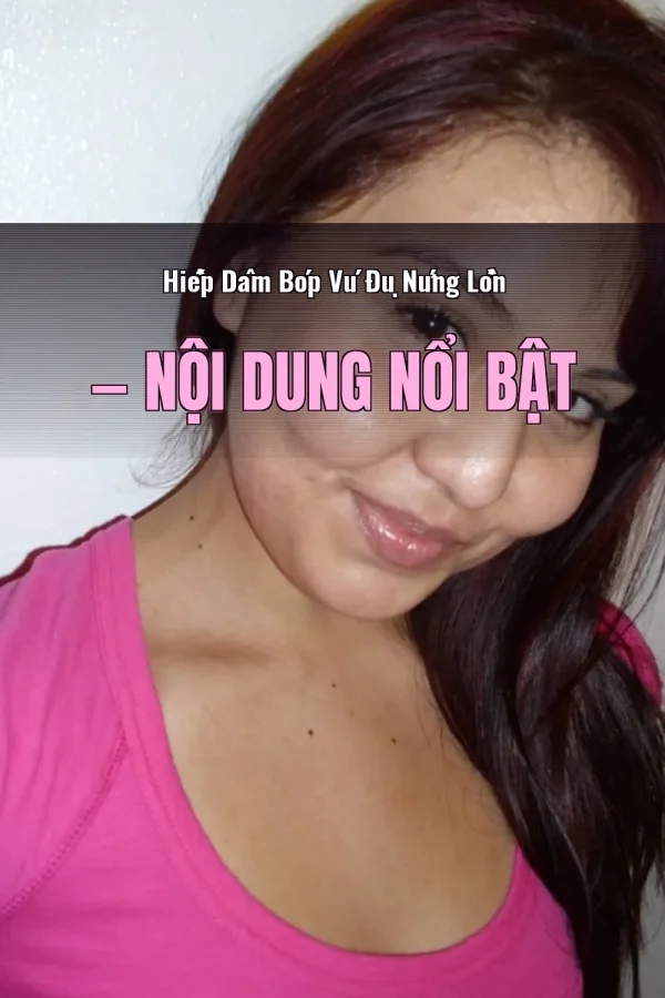Hiếp Dâm Bóp Vú Đụ Nứng Lồn — Nội dung nổi bật