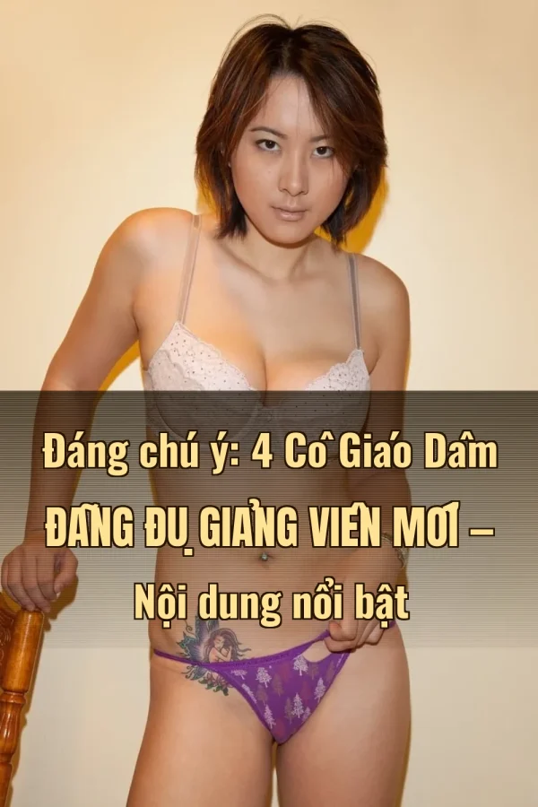 Đáng chú ý: 4 Cô Giáo Dâm Đãng Đụ Giảng Viên Mới — Nội dung nổi bật