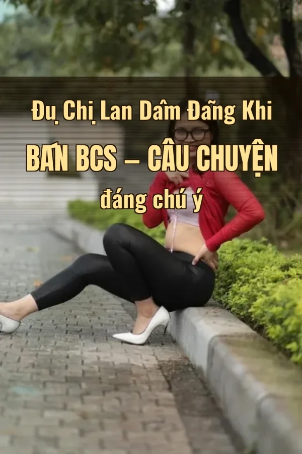 Đụ Chị Lan Dâm Đãng Khi Bán BCS — Câu chuyện đáng chú ý