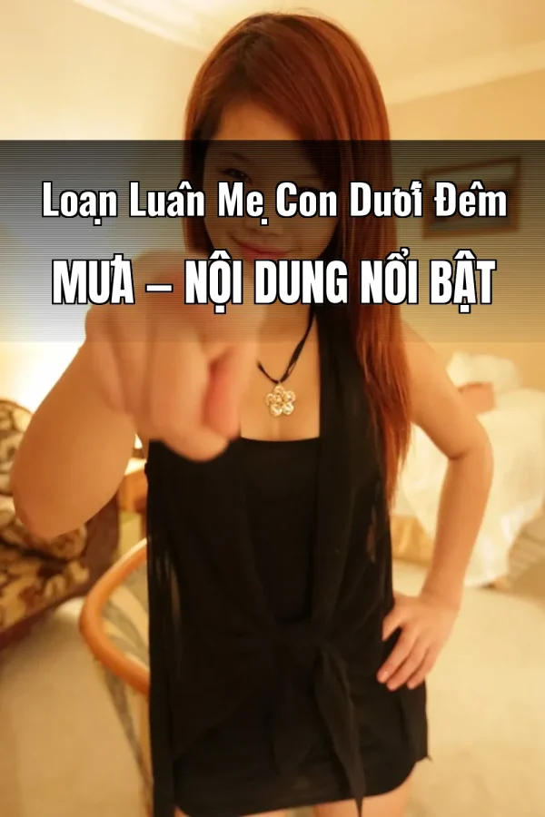 Loạn Luân Mẹ Con Dưới Đêm Mưa — Nội dung nổi bật