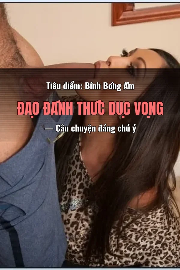 Tiêu điểm: Bình Bông Âm Đạo Đánh Thức Dục Vọng — Câu chuyện đáng chú ý