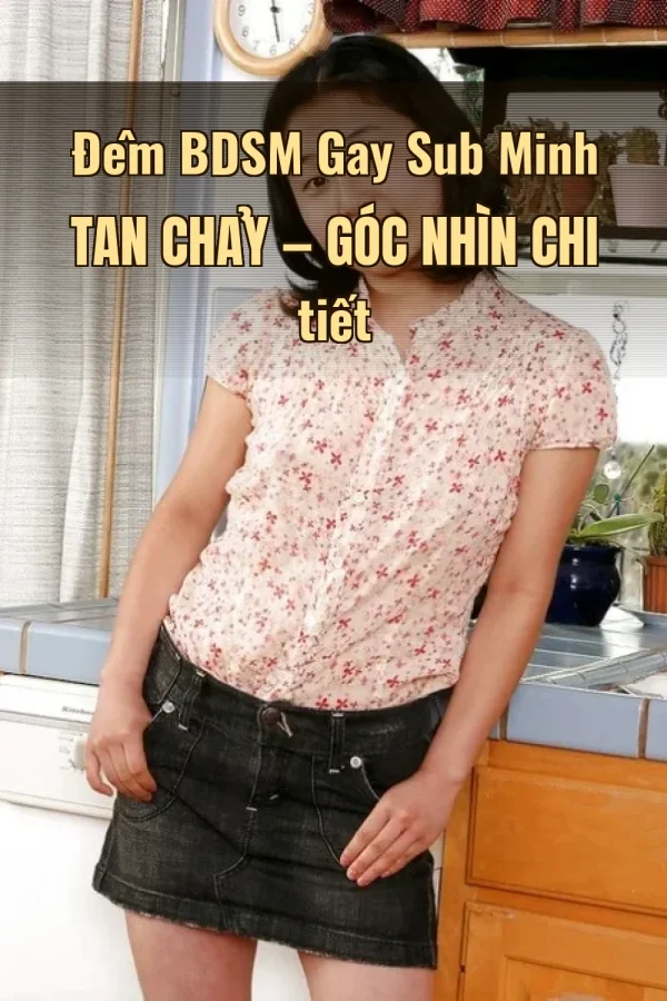 Đêm BDSM Gay Sub Minh Tan Chảy — Góc nhìn chi tiết