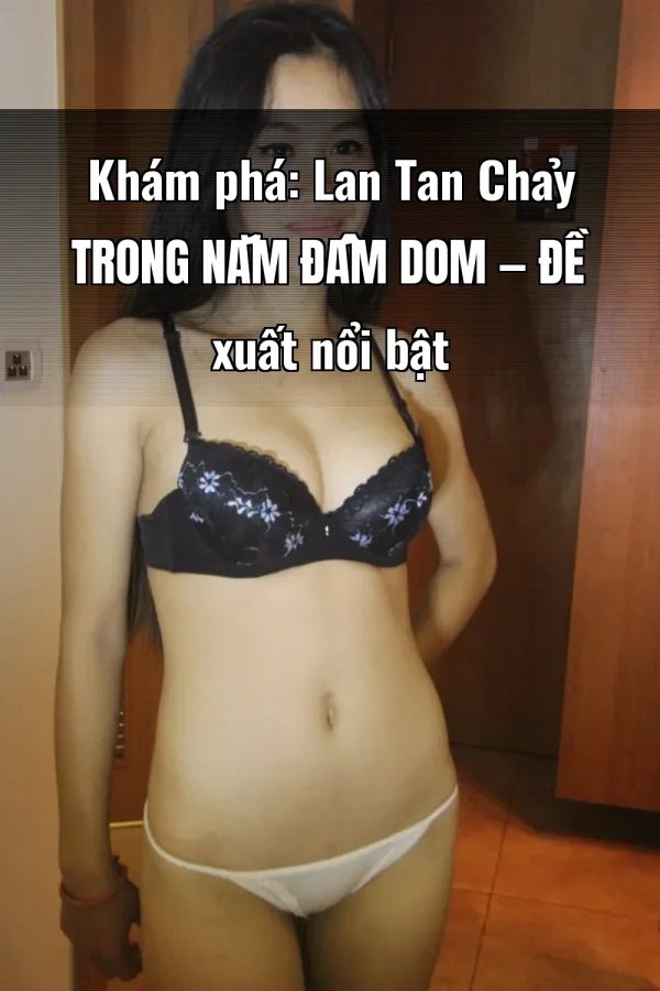 Khám phá: Lan Tan Chảy Trong Nắm Đấm Dom — Đề xuất nổi bật