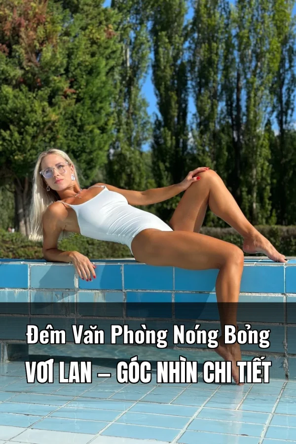Đêm Văn Phòng Nóng Bỏng Với Lan — Góc nhìn chi tiết