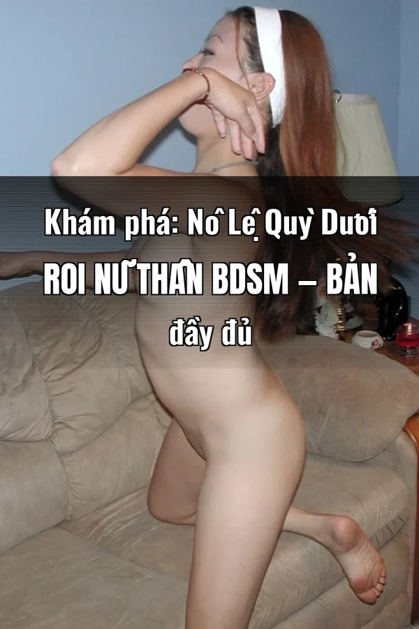 Khám phá: Nô Lệ Quỳ Dưới Roi Nữ Thần BDSM — Bản đầy đủ