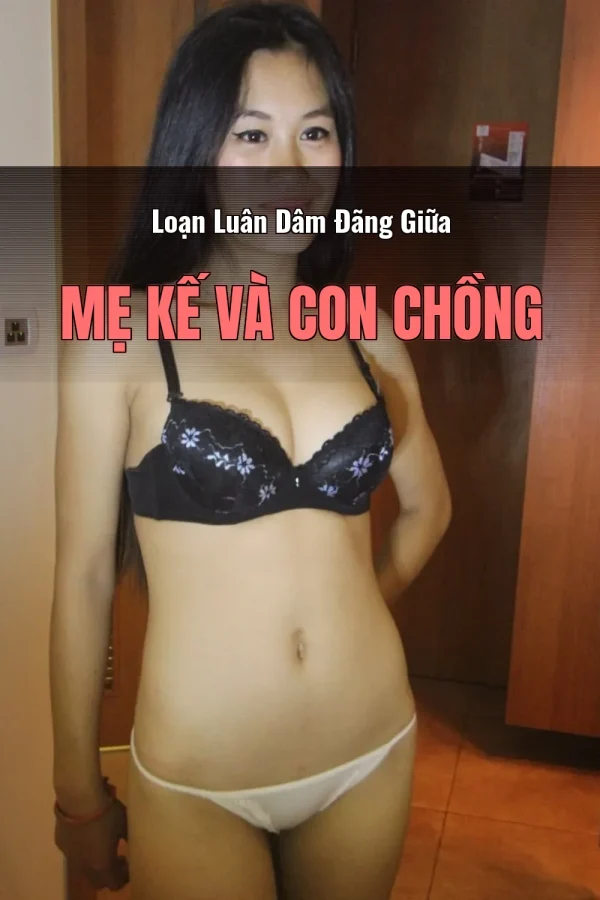 Loạn Luân Dâm Đãng Giữa Mẹ Kế Và Con Chồng