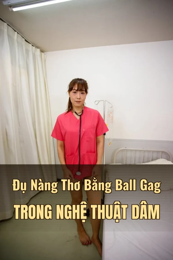 Đụ Nàng Thơ Bằng Ball Gag Trong Nghệ Thuật Dâm